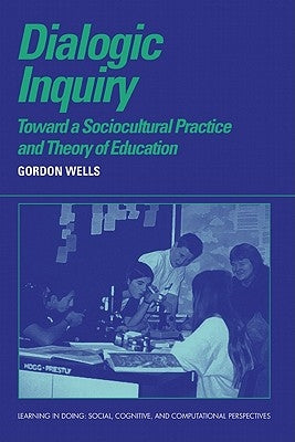 Dialogic Inquiry: Towards a Socio-Cultural Practice and Theory of Education by Wells, Gordon