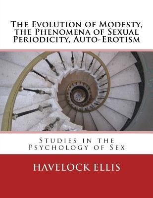 The Evolution of Modesty, the Phenomena of Sexual Periodicity, Auto-Erotism: Studies in the Psychology of Sex by Ellis, Havelock
