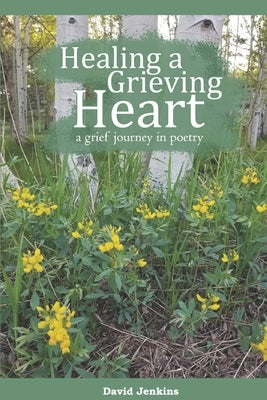 Healing a Grieving Heart: a grief journey in poetry by Jenkins, David