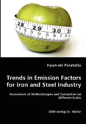 Trends in Emission Factors for Iron and Steel Industry - Assessment of Methodologies and Calculation on Different Scales by Palatella, Hyun-Mi