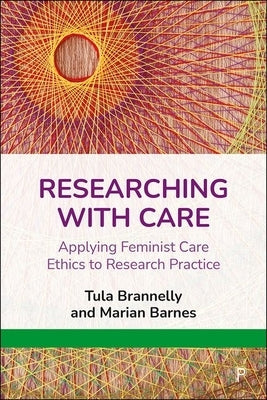 Researching with Care: Applying Feminist Care Ethics to Research Practice by Brannelly, Tula