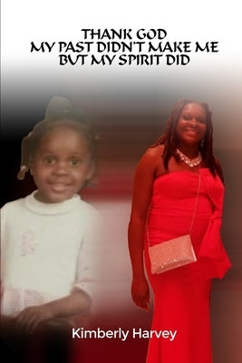 Thank God My Past Didn't Make Me but My Spirit Did by Harvey, Kimberly