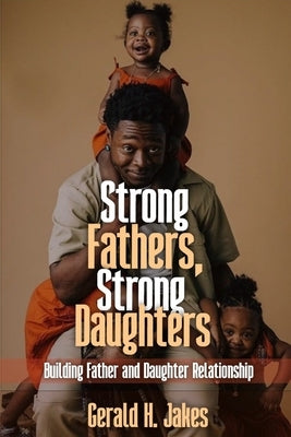 Strong Father's, Strong Daughters: Building Father and Daughters Relationship by Jakes, Gerald H.