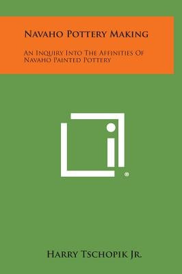 Navaho Pottery Making: An Inquiry Into the Affinities of Navaho Painted Pottery by Tschopik, Harry, Jr.
