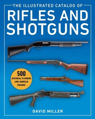 The Illustrated Catalog of Rifles and Shotguns: 500 Historical to Modern Long-Barreled Firearms by Miller, David