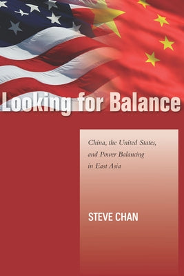 Looking for Balance: China, the United States, and Power Balancing in East Asia by Chan, Steve