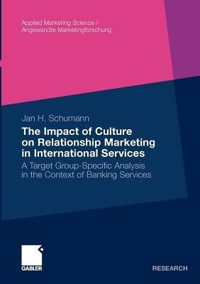 The Impact of Culture on Relationship Marketing in International Services: A Target Group-Specific Analysis in the Context of Banking Services by Schumann, Jan Hendrik