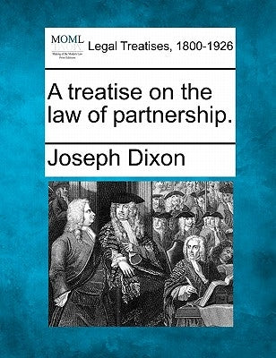 A treatise on the law of partnership. by Dixon, Joseph