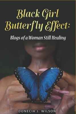 Black Girl Butterfly Effect: Blogs of A Woman Still Healing by Wilson, Donecia Janay