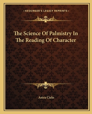 The Science Of Palmistry In The Reading Of Character by Cielo, Astra