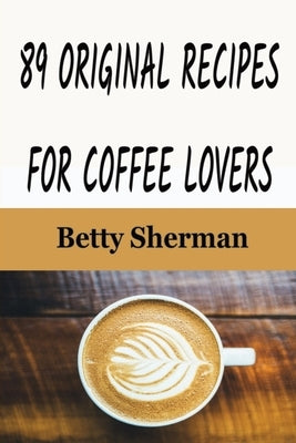 89 Original Recipes for Coffee Lovers by Sherman, Betty