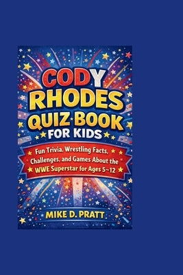 Cody Rhodes Quiz Book for Kids: Fun Trivia, Wrestling Facts, Challenges, and Games About the WWE Superstar for Ages 5-12 by D. Pratt, Mike