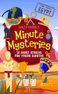 Hailey Haddie's Minute Mysteries Time Travel Egypt: 15 Short Stories For Young Sleuths by Bowman, Marina J.