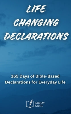 Life Changing Declarations- 365 Days of Speaking God's Truth Over Every Area of Life by Sanil, Sanjay