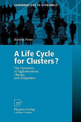 A Life Cycle for Clusters?: The Dynamics of Agglomeration, Change, and Adaption by Press, Kerstin