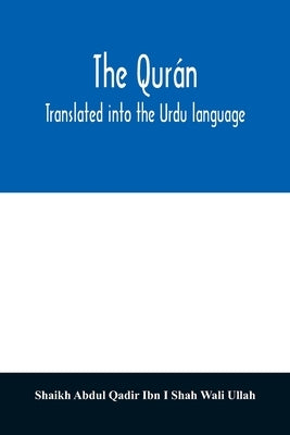 The Qurán. Translated into the Urdu language by Abdul Qadir Ibn I. Shah Wali Ullah, Shai