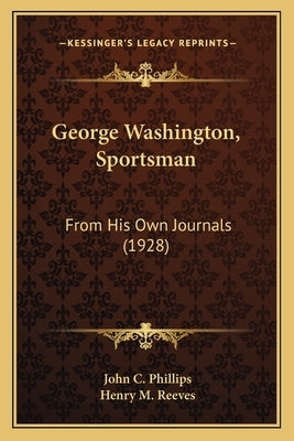 George Washington, Sportsman: From His Own Journals (1928) by Phillips, John C.