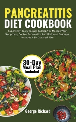Pancreatitis Diet Cookbook: Super Easy, Tasty Recipes To Help You Manage Your Symptoms, Control Pancreatitis And Heal Your Pancreas. Includes A 30 by Richard, George