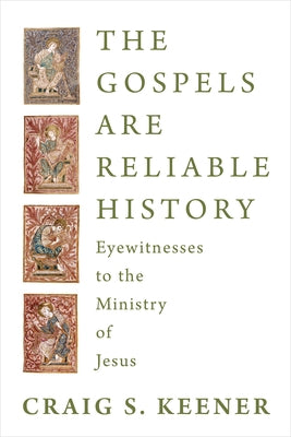 The Gospels Are Reliable History: Eyewitnesses to the Ministry of Jesus by Keener, Craig S.