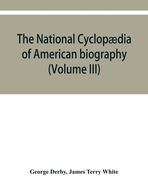 The National cyclopædia of American biography: being the history of the United States as illustrated in the lives of the founders, builders, and defen by Derby, George