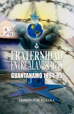 Fraternidad Entre Alambradas: Guantanamo 1994-1995 by Perera, Domingo M.
