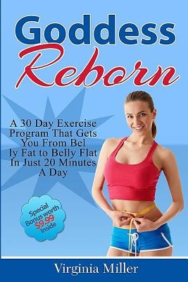 Goddess Reborn: A 30 Day Exercise Program That Gets You From Belly Fat to Belly Flat In Just 20 Minutes A Day by Miller, Virginia