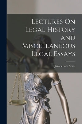 Lectures On Legal History and Miscellaneous Legal Essays by Ames, James Barr