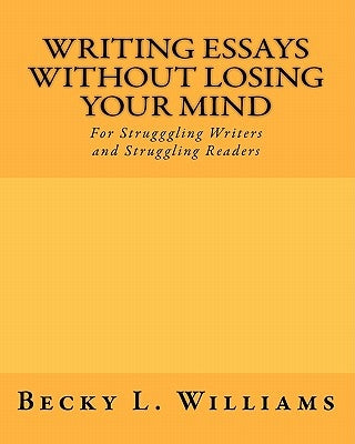 Writing Essays Without Losing Your Mind: For Struggling Writers and Struggling Readers by Williams, Becky L.