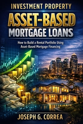 Investment Property Asset-Based Mortgage Loans: How to Build a Rental Portfolio Using Asset-Based Mortgage Financing by Correa, Joseph G.