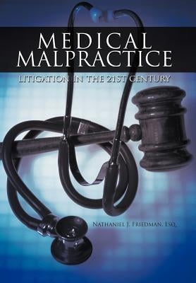 Medical Malpractice Litigation in the 21st Century by Friedman Esq, Nathaniel J.
