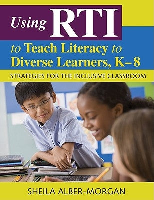 Using RTI to Teach Literacy to Diverse Learners, K-8: Strategies for the Inclusive Classroom by Alber-Morgan, Sheila