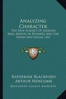 Analyzing Character: The New Science Of Judging Men, Misfits In Business And The Home And Social Life by Blackford, Katherine
