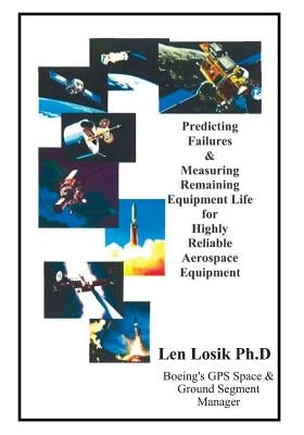 Predicting Failures and Measuring Remaining Equipment Life on Highly Reliable Aerospace Equipment: The Prognostic Analysis' Completed on Boeing GPS an by Losik Ph. D., Len