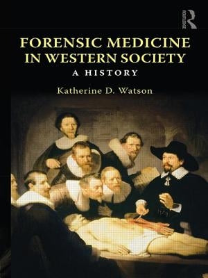 Forensic Medicine in Western Society: A History by Watson, Katherine D.