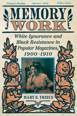 Memory Work: White Ignorance and Black Resistance in Popular Magazines, 1900-1910 by Triece, Mary E.
