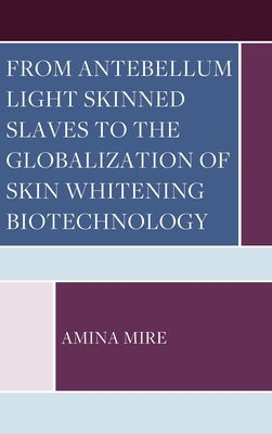 From Antebellum Light Skinned Slaves to the Globalization of Skin Whitening Biotechnology by Mire, Amina