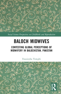 Baloch Midwives: Contesting Global Perceptions of Midwifery in Balochistan, Pakistan by Towghi, Fouzieyha