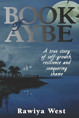 Book of Aybe: A true story of self-growth, resilience and conquering shame by West, Rawiya