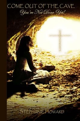 Come Out of the Cave, You're Not Done Yet! by Howard, Stephanie