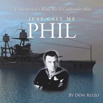 Just Call Me Phil: A True Story of a World War Ii Codebreaker Hero by Rizzo, Don