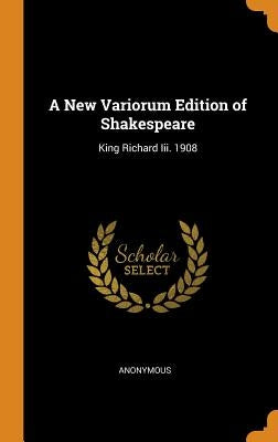 A New Variorum Edition of Shakespeare: King Richard Iii. 1908 by Anonymous