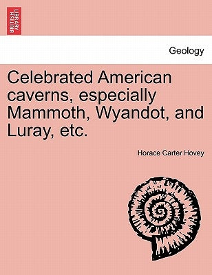 Celebrated American Caverns, Especially Mammoth, Wyandot, and Luray, Etc. by Hovey, Horace Carter