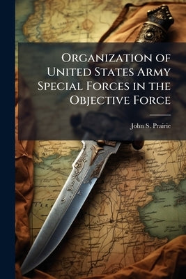 Organization of United States Army Special Forces in the Objective Force by Prairie, John S.