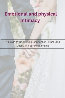 Emotional and physical intimacy: A Guide to Deepening Connection, Trust, and Desire in Your Relationship by Daniel, Elisha