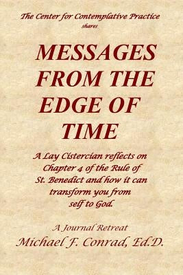Messages from the Edge of Time: A Lay Cistercian reflects on Chapter 4 of the Rule of St. Benedict and how it can transform you from self to God by Conrad, Michael F.