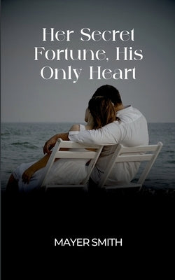 Her Secret Fortune, His Only Heart by Smith, Mayer