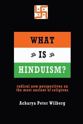 What is Hinduism?: Radical new perspectives on the most ancient of religions by Wilberg, Acharya Peter