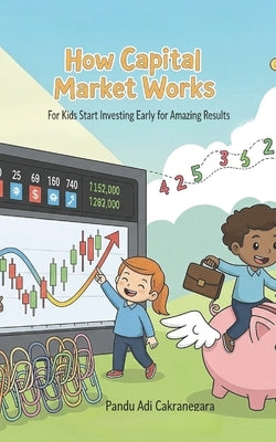 How Capital Market Works for Kids: Start Investing Early for Amazing Results by Cakranegara, Pandu Adi