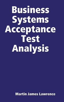 Business Systems Acceptance Test Analysis by Lawrence, Martin James