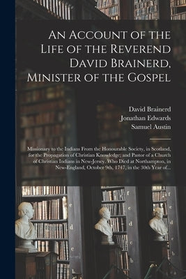 An Account of the Life of the Reverend David Brainerd, Minister of the Gospel; Missionary to the Indians From the Honourable Society, in Scotland, for by Brainerd, David 1718-1747